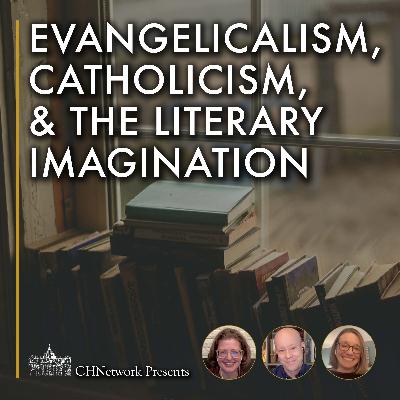 Evangelicalism, Catholicism, and the Literary Imagination - CHNetwork Presents, Episode 34 Evangelicalism, Catholicism, and the Literary Imagination - CHNetwork Presents, Episode 34