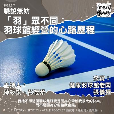 【職說無妨】「羽」眾不同：羽球館經營的心路歷程 ft. 健康羽球館老闆 張儀權｜陳筱諭、彭經縈