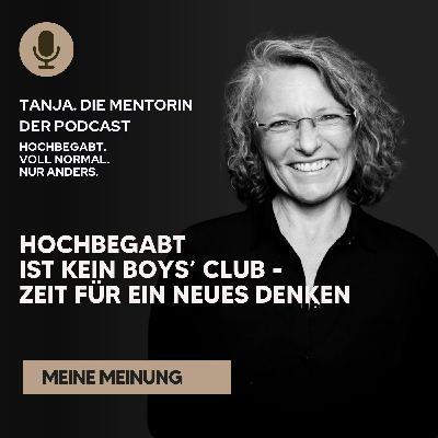 Hochbegabt ist kein Boys’ Club - Zeit für ein neues Denken | Tanja. Die Mentorin. Der Podcast