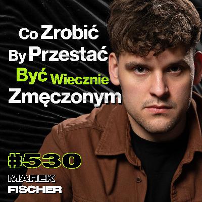 #530 Dlaczego Jedni Mogą Robić Dużo, a Innym Brakuje Energii? Jak Pokonać Zmęczenie? - Marek Fischer