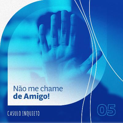 05 - Não me chame de amigo!