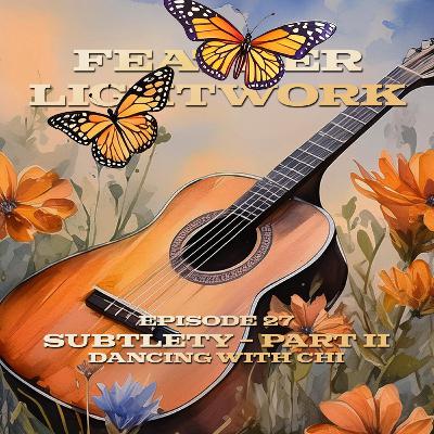 Subtlety - Pt. 2: Dancing with Chi - Feather Lightwork Ep. 27