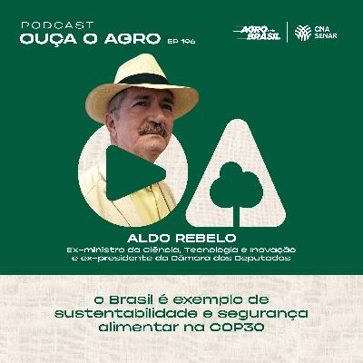Ouça o Agro 196 - Aldo Rebelo: o Brasil é exemplo de sustentabilidade e segurança alimentar na COP30