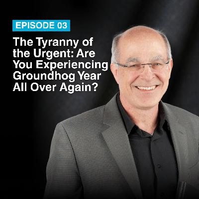 Episode #3: The Tyranny of the Urgent – Are You Experiencing Groundhog Year All Over Again?