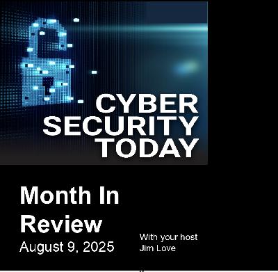 Cybersecurity Today Month In Review: August 9, 2025