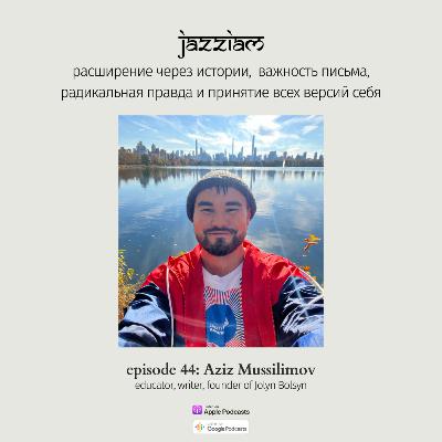 44. Aziz Mussilimov - расширение через истории, радикальная правда, раскрытие через письмо и принятие всех версий себя