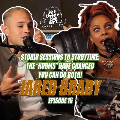 EP 16 - STUDIO SESSIONS TO STORYTIME: The norms have changed ft. Jared Brady | Let There Be Art Podcast Ep 16