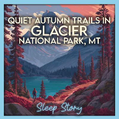 Autumn Trails & Alpine Dreams: A Calming Sleep Story in Glacier National Park