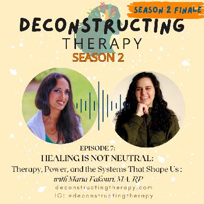 SEASON 2 FINALE: Healing Is Not Neutral: Therapy, Power, and the Systems That Shape Us with Maria Fakouri, MA, RP SEASON 2 FINALE: Healing Is Not Neutral: Therapy, Power, and the Systems That Shape Us with Maria Fakouri, MA, RP