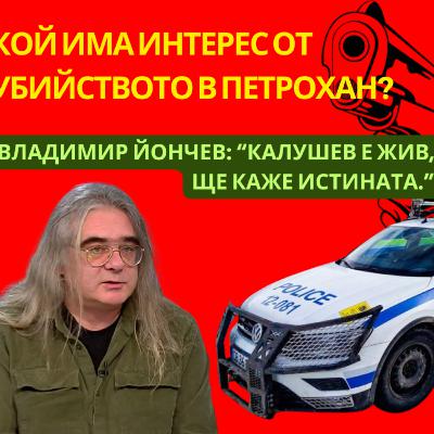 "Калушев е жив, той ще каже истината." Разговор с Владимир Йончев за убийството в хижата в Петрохан