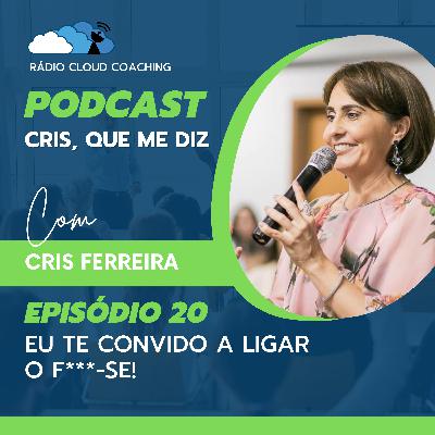 Eu te convido a ligar o F***-SE! - CRIS, QUE ME DIZ #020 Eu te convido a ligar o F***-SE! - CRIS, QUE ME DIZ #020