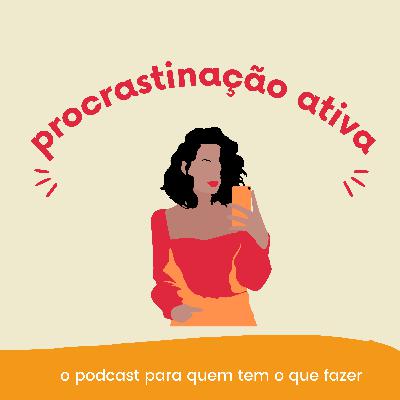 Procrastinação ativa - um podcast para quem tem o que fazer