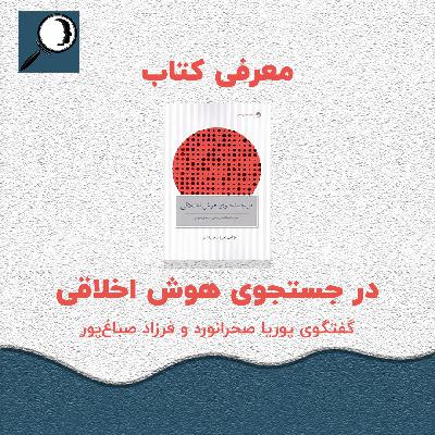 اپیزود ویژه: گفتگوی پوریا صحرانورد با فرزاد صباغ‌پور در مورد کتاب در جستجوی هوش اخلاقی
