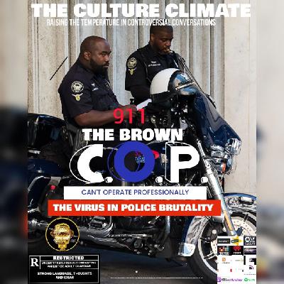 THE CULTURE CLIMATE: 911 THE BROWN C.O.P.(CAN'T OPERATE PROFESSIONALLY) THE VIRUS IN POLICE BRUTALITY