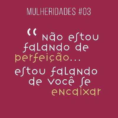 # 03 / não estou falando de perfeição..estou falando de você se encaixar.. - com Mirelli Leonardi