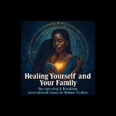Episode 24: Healing Yourself and Your Family - Recognizing & Breaking Generational Curses in Haitian Vodou Episode 24: Healing Yourself and Your Family - Recognizing & Breaking Generational Curses in Haitian Vodou