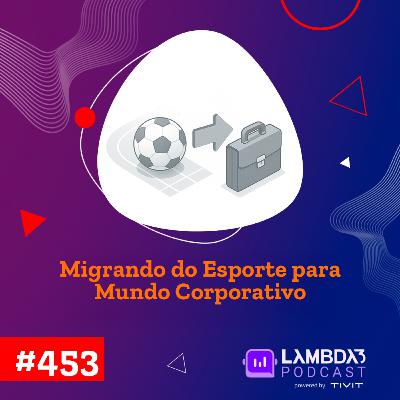 Lambda3 Podcast 453 - Migrando do esporte para o mundo corporativo