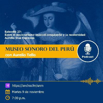 Museo Sonoro del Perú - Episodio 27 - “Entre el nacionalismo musical arequipeño y la modernidad: Aurelio Díaz Espinoza” Museo Sonoro del Perú - Episodio 27 - “Entre el nacionalismo musical arequipeño y la modernidad: Aurelio Díaz Espinoza”