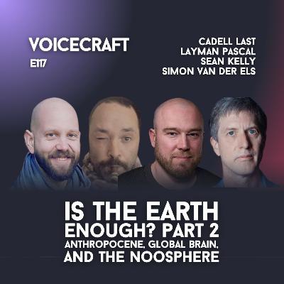 E117| Is The Earth Enough PART 2: The Anthropocene, Global Brain, & Noosphere w/ Cadell Last, Layman Pascal, Sean Kelly & Simon van der Els