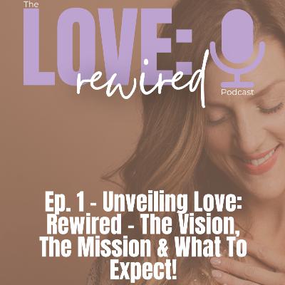 Ep. 1: Unveiling Love: REWIRED - The Vision, The MISSION, & What To Expect Ep. 1: Unveiling Love: REWIRED - The Vision, The MISSION, & What To Expect