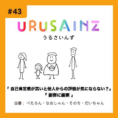 #43 「自己肯定感が高いと他人からの評価が気にならない？」「謝罪に謝罪」当番：ぺたろん・なおしゃん・そのち・だいちゃん