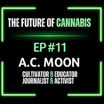 A.C. Moon | Cultivator, Educator, Journalist, Activist | The ‘CANNABIS’ Podcast EP#11