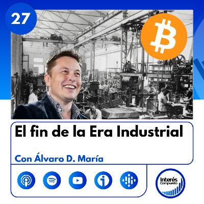#27- El Fin de la Era Industrial. Con Álvaro D. María