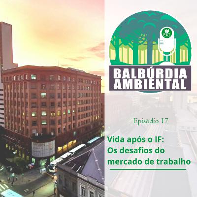 Balbúrdia Ambiental 17 - Vida após o IF: Os desafios do mercado de trabalho