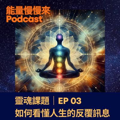 EP03 靈魂課題|如何看懂人生的反覆訊息 EP03 靈魂課題|如何看懂人生的反覆訊息