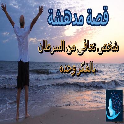 قصة مدهشة: شخص تعافى من السرطان بالفكر وحده!