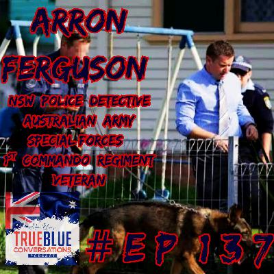 True Blue Conversations - Arron Ferguson - NSW Police Detective Australian Army Special Forces 1st Commando Regiment Veteran.
