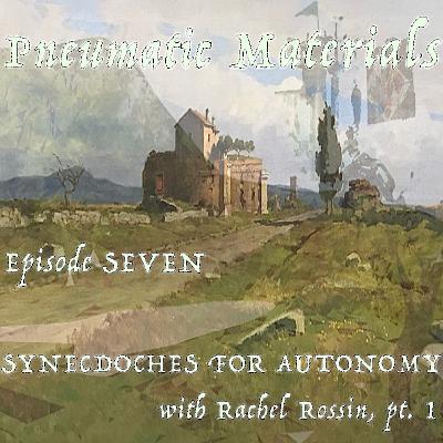 EPISODE SEVEN: SYNECDOCHES FOR AUTONOMY WITH RACHEL ROSSIN, PT. 1 EPISODE SEVEN: SYNECDOCHES FOR AUTONOMY WITH RACHEL ROSSIN, PT. 1