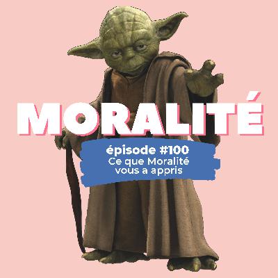 #100 : Ce que Moralité vous a appris