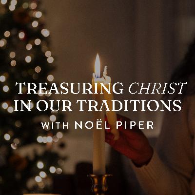 Treasuring Christ in Our Traditions by Noël Piper Treasuring Christ in Our Traditions by Noël Piper