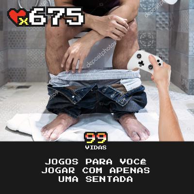 99Vidas 675 - Jogos para Zerar em uma SENTADA!