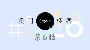 Macau Geeker 澳門極客 科技吹水大會 第6話