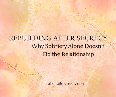 Episode 356: Rebuilding After Secrecy: Why Sobriety Alone Doesn’t Fix the Relationship