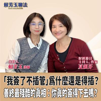 賴芳玉聊法│「我簽了不插管」為什麼還是得插？善終最殘酷的真相：你真的簽得下去嗎？│賴芳玉律師 ft.夏韻芬 財經節目主持人、作家