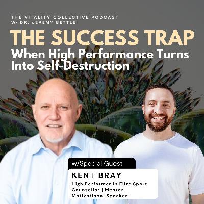 Ep 49: The Success Trap | When High Performance Turns Into Self-Destruction with Kent Bray