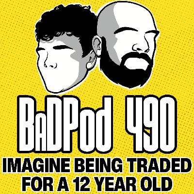 BaDPod 490 - Imagine Getting Traded For A 12 Year Old