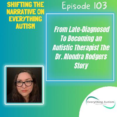 EP 103: From Late-Diagnosed To Becoming An Autistic Therapist The Dr. Alondra Rodgers Story EP 103: From Late-Diagnosed To Becoming An Autistic Therapist The Dr. Alondra Rodgers Story