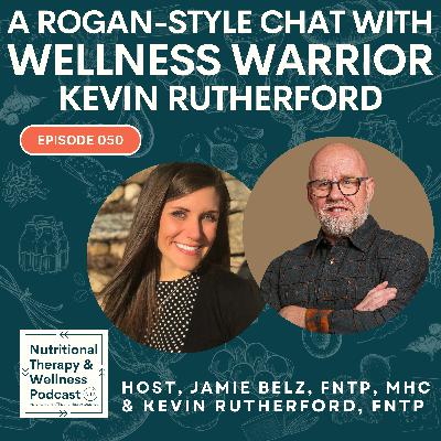 Ep 050: A Rogan-Style Chat with Wellness Warrior Kevin Rutherford