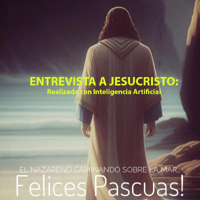 T1 E11 ESPECIAL:Entrevista a Jesucristo utilizando la Inteligencia artificial. FELICES PASCUAS.