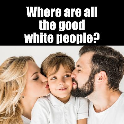 Episode 130: Where are the good white people?
