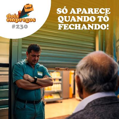 #230 - Só aparece QUANDO TÔ FECHANDO!