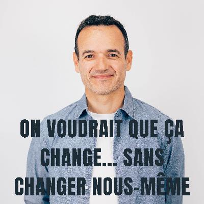 On voudrait que ça Change... Sans Changer nous-même...