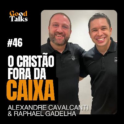 O Cristão Fora da Caixa com Alexandre Cavalcanti & Raphael Gadelha | Good Talks Podcast EP46