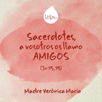 Sacerdotes, a vosotros os llamo amigos (Jn 15, 15) · Madre Verónica Mª Sacerdotes, a vosotros os llamo amigos (Jn 15, 15) · Madre Verónica Mª