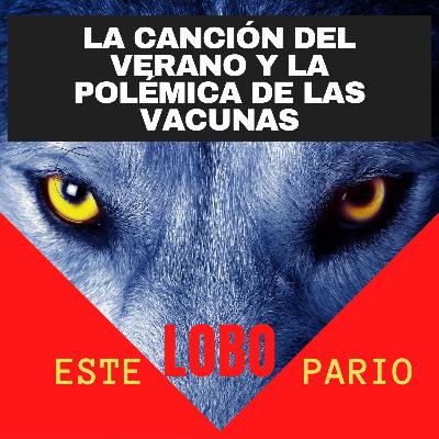 1177-la canción del verano y la polémica de las vacunas-🐺 Estelobopario -☢-27-07-2021