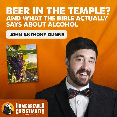 Beer in the Temple? & What the Bible Actually Says About Alcohol w/ John Anthony Dunne